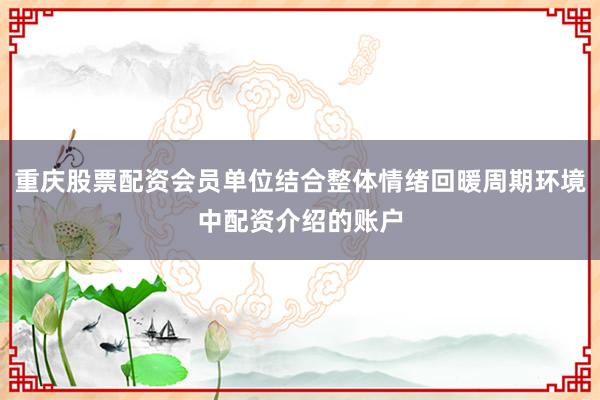 重庆股票配资会员单位结合整体情绪回暖周期环境中配资介绍的账户