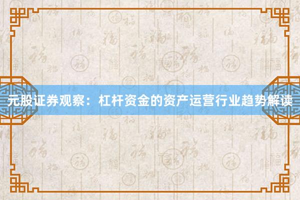 元股证券观察：杠杆资金的资产运营行业趋势解读
