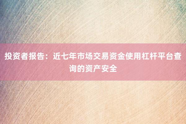 投资者报告：近七年市场交易资金使用杠杆平台查询的资产安全