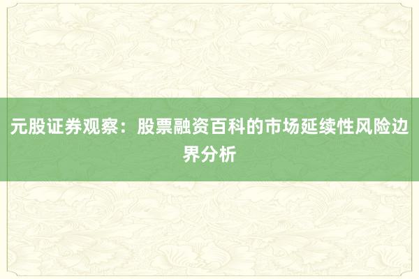 元股证券观察：股票融资百科的市场延续性风险边界分析