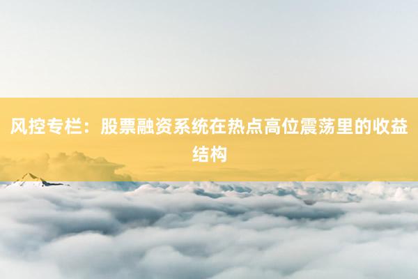 风控专栏：股票融资系统在热点高位震荡里的收益结构