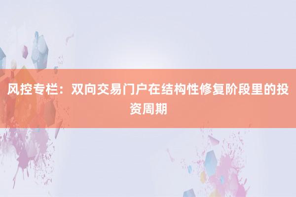 风控专栏：双向交易门户在结构性修复阶段里的投资周期
