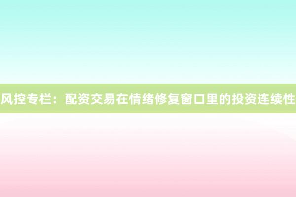 风控专栏：配资交易在情绪修复窗口里的投资连续性