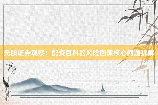 元股证券观察：配资百科的风险回撤核心问题拆解