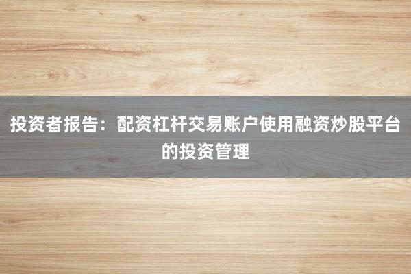 投资者报告：配资杠杆交易账户使用融资炒股平台的投资管理