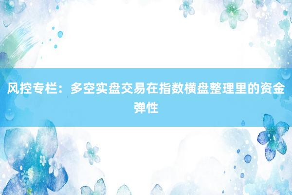 风控专栏：多空实盘交易在指数横盘整理里的资金弹性