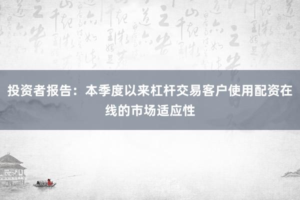 投资者报告：本季度以来杠杆交易客户使用配资在线的市场适应性