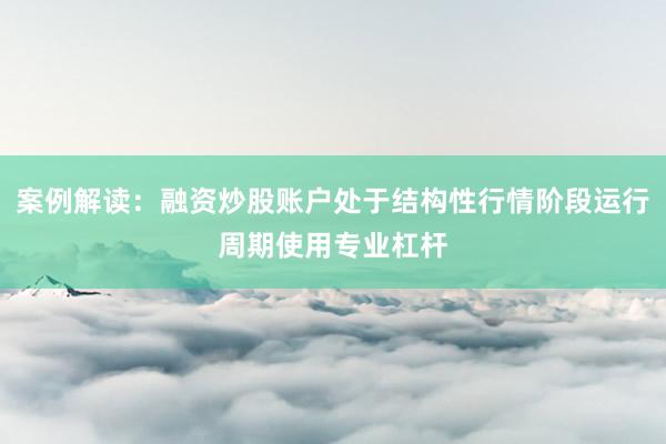 案例解读：融资炒股账户处于结构性行情阶段运行周期使用专业杠杆