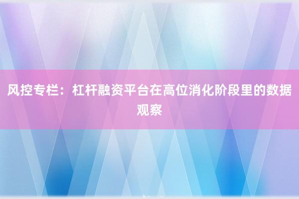 风控专栏：杠杆融资平台在高位消化阶段里的数据观察