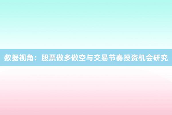 数据视角：股票做多做空与交易节奏投资机会研究