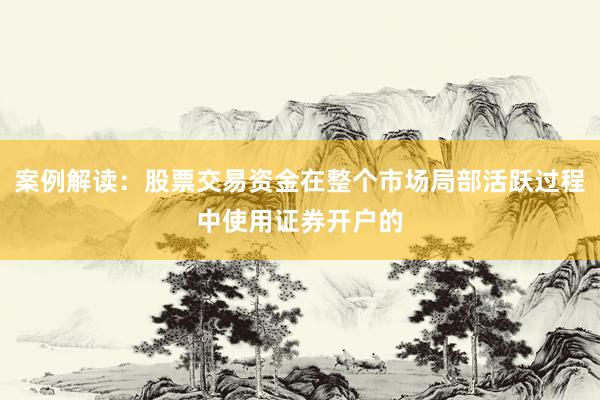 案例解读：股票交易资金在整个市场局部活跃过程中使用证券开户的