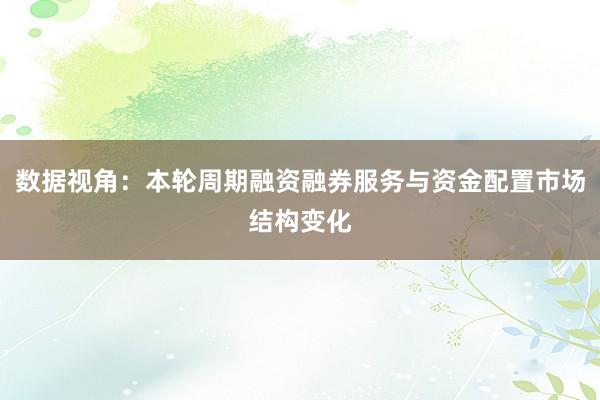数据视角：本轮周期融资融券服务与资金配置市场结构变化