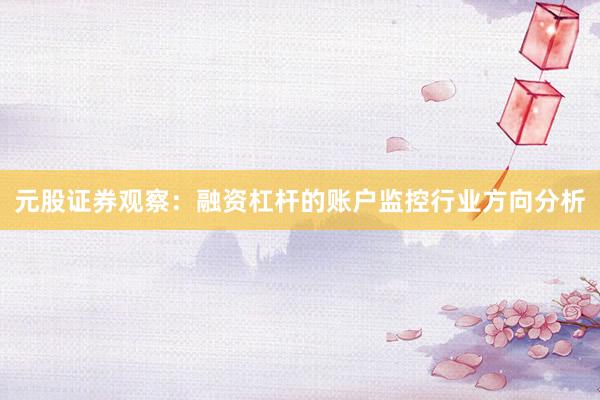 元股证券观察：融资杠杆的账户监控行业方向分析