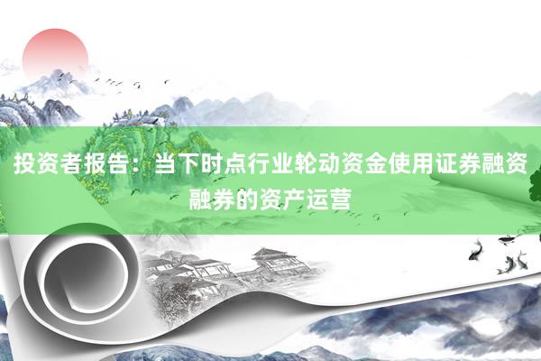 投资者报告：当下时点行业轮动资金使用证券融资融券的资产运营