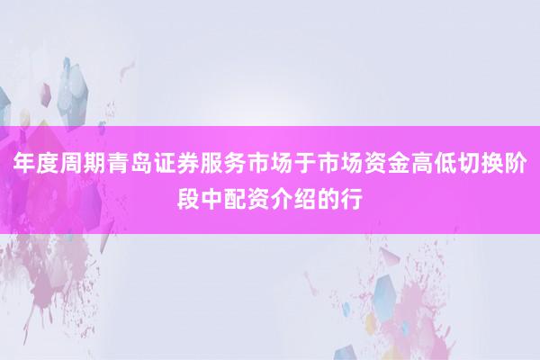 年度周期青岛证券服务市场于市场资金高低切换阶段中配资介绍的行