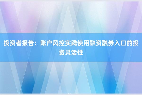 投资者报告：账户风控实践使用融资融券入口的投资灵活性