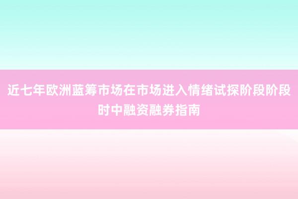 近七年欧洲蓝筹市场在市场进入情绪试探阶段阶段时中融资融券指南