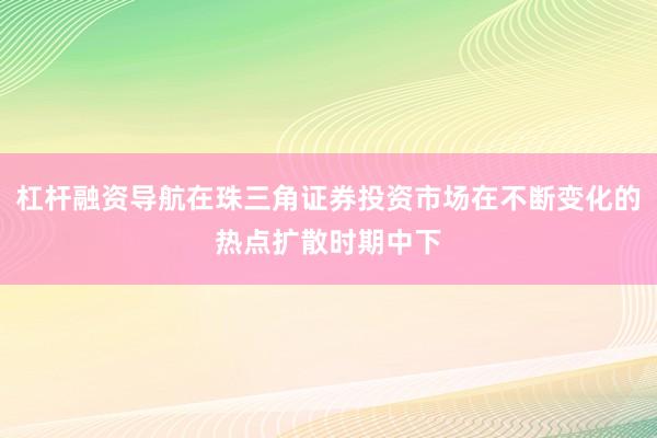 杠杆融资导航在珠三角证券投资市场在不断变化的热点扩散时期中下
