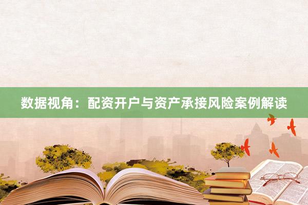 数据视角：配资开户与资产承接风险案例解读
