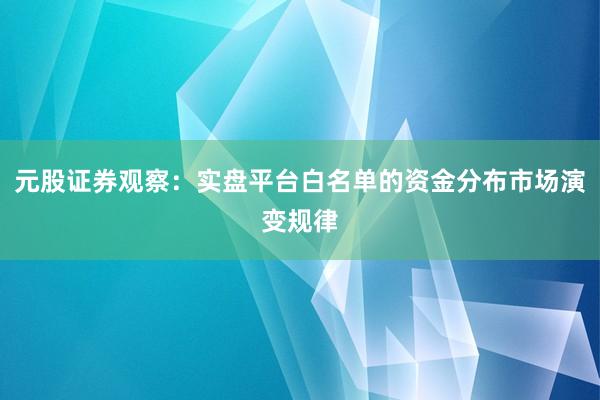 元股证券观察：实盘平台白名单的资金分布市场演变规律