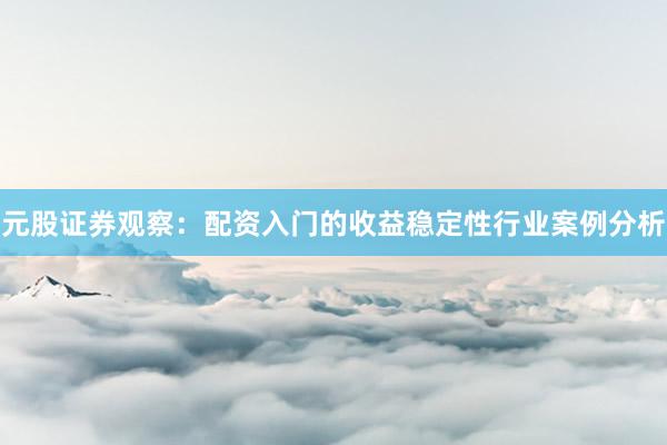 元股证券观察：配资入门的收益稳定性行业案例分析