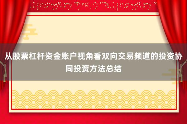 从股票杠杆资金账户视角看双向交易频道的投资协同投资方法总结