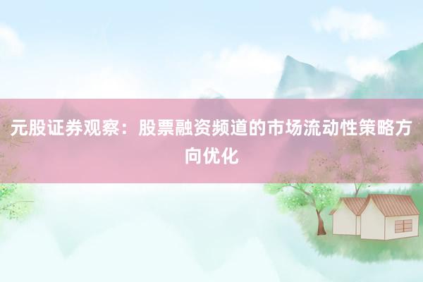 元股证券观察：股票融资频道的市场流动性策略方向优化