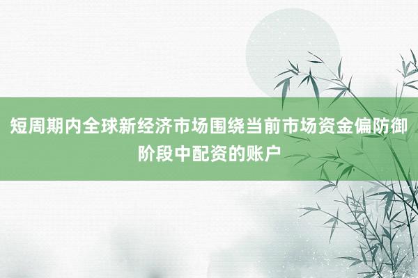 短周期内全球新经济市场围绕当前市场资金偏防御阶段中配资的账户