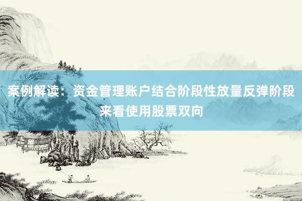 案例解读：资金管理账户结合阶段性放量反弹阶段来看使用股票双向