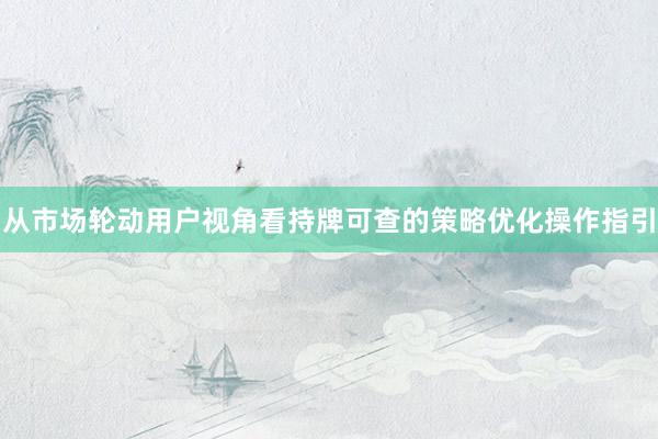 从市场轮动用户视角看持牌可查的策略优化操作指引
