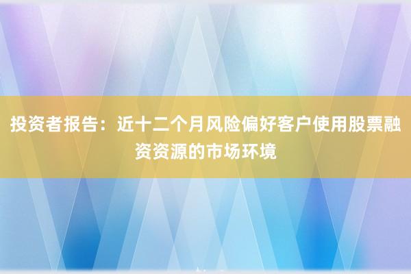 投资者报告：近十二个月风险偏好客户使用股票融资资源的市场环境