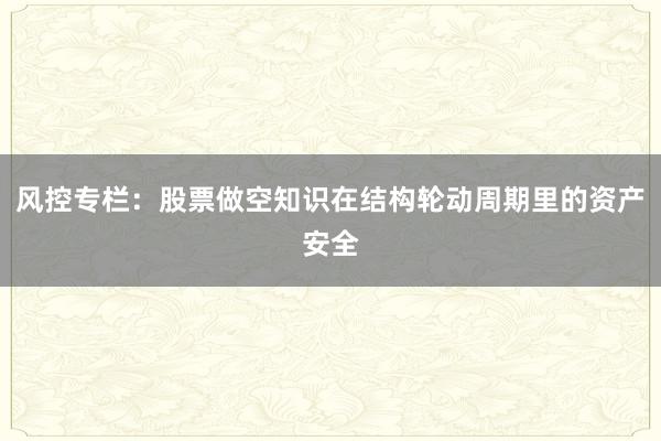 风控专栏：股票做空知识在结构轮动周期里的资产安全