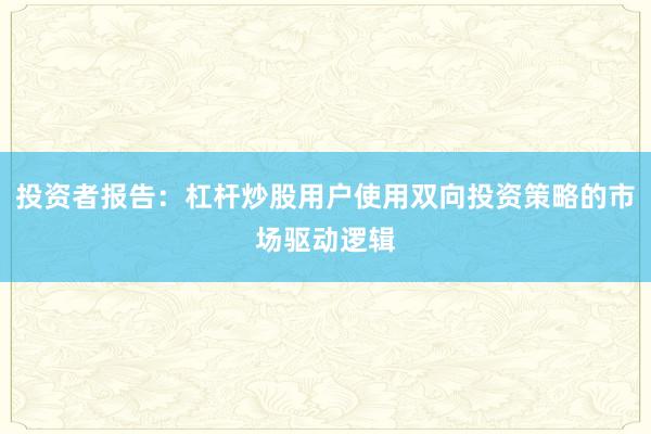 投资者报告：杠杆炒股用户使用双向投资策略的市场驱动逻辑