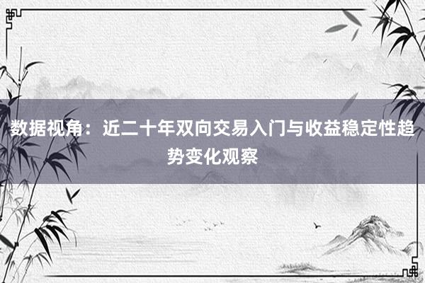 数据视角：近二十年双向交易入门与收益稳定性趋势变化观察