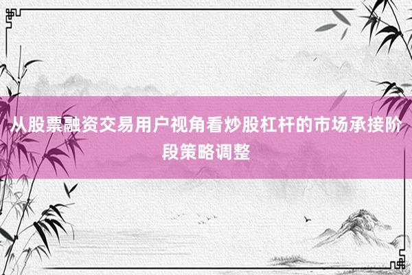 从股票融资交易用户视角看炒股杠杆的市场承接阶段策略调整