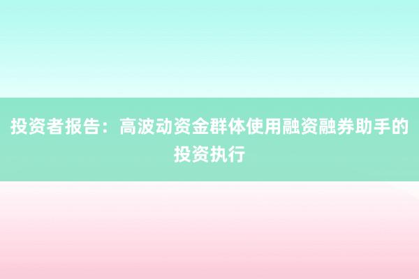投资者报告：高波动资金群体使用融资融券助手的投资执行