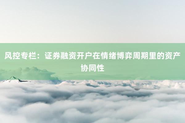 风控专栏：证券融资开户在情绪博弈周期里的资产协同性