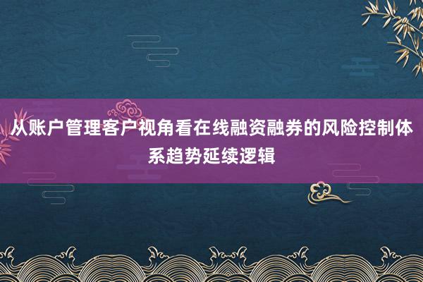 从账户管理客户视角看在线融资融券的风险控制体系趋势延续逻辑