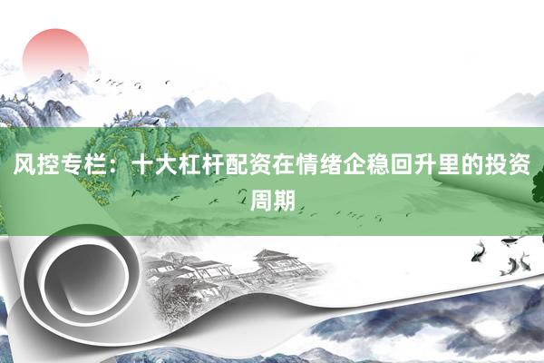 风控专栏：十大杠杆配资在情绪企稳回升里的投资周期