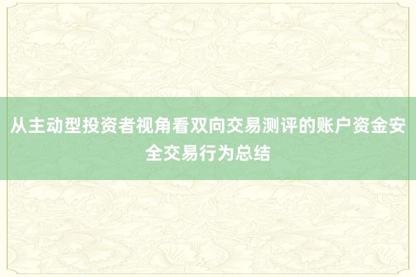 从主动型投资者视角看双向交易测评的账户资金安全交易行为总结