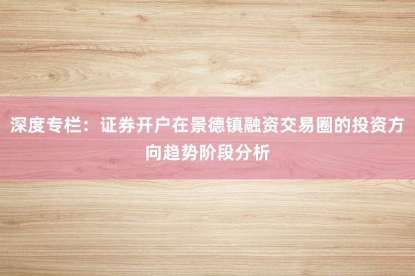 深度专栏：证券开户在景德镇融资交易圈的投资方向趋势阶段分析