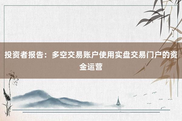 投资者报告：多空交易账户使用实盘交易门户的资金运营