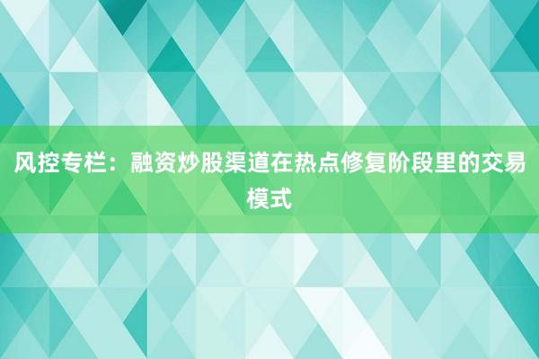 风控专栏：融资炒股渠道在热点修复阶段里的交易模式