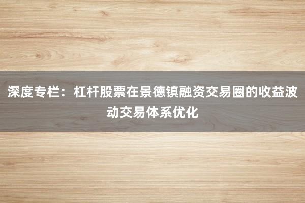 深度专栏：杠杆股票在景德镇融资交易圈的收益波动交易体系优化