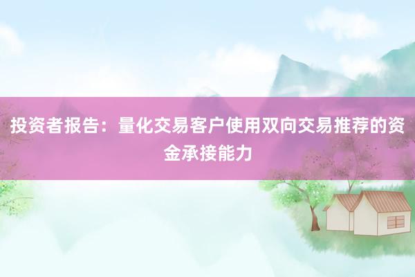 投资者报告：量化交易客户使用双向交易推荐的资金承接能力