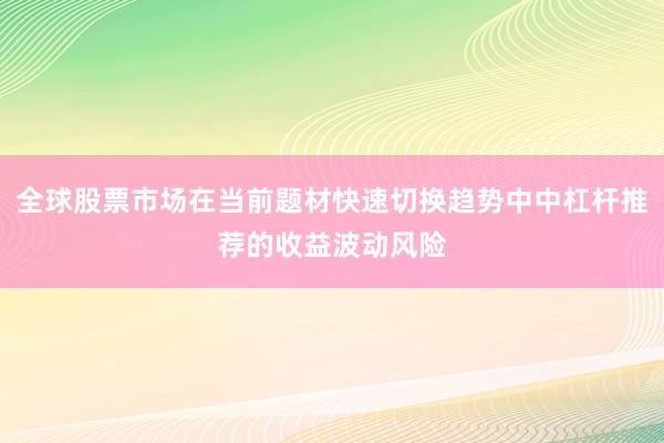 全球股票市场在当前题材快速切换趋势中中杠杆推荐的收益波动风险