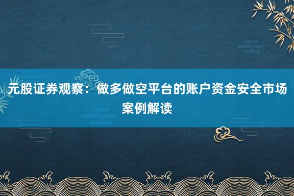 元股证券观察：做多做空平台的账户资金安全市场案例解读