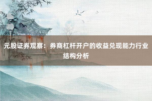 元股证券观察：券商杠杆开户的收益兑现能力行业结构分析