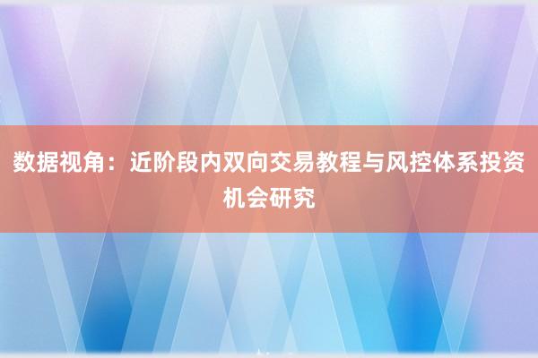 数据视角：近阶段内双向交易教程与风控体系投资机会研究