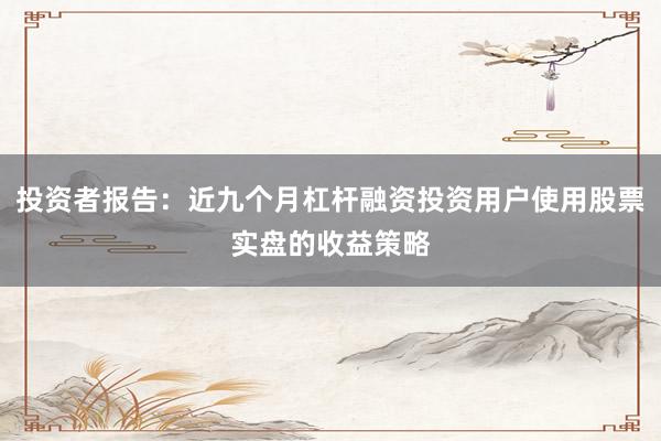 投资者报告：近九个月杠杆融资投资用户使用股票实盘的收益策略